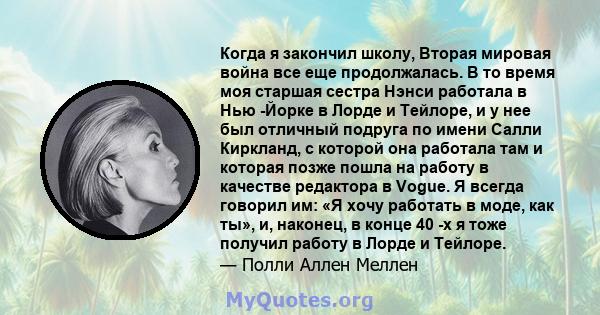 Когда я закончил школу, Вторая мировая война все еще продолжалась. В то время моя старшая сестра Нэнси работала в Нью -Йорке в Лорде и Тейлоре, и у нее был отличный подруга по имени Салли Киркланд, с которой она