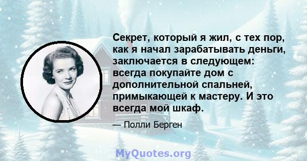 Секрет, который я жил, с тех пор, как я начал зарабатывать деньги, заключается в следующем: всегда покупайте дом с дополнительной спальней, примыкающей к мастеру. И это всегда мой шкаф.