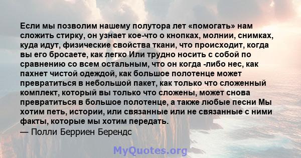 Если мы позволим нашему полутора лет «помогать» нам сложить стирку, он узнает кое-что о кнопках, молнии, снимках, куда идут, физические свойства ткани, что происходит, когда вы его бросаете, как легко Или трудно носить