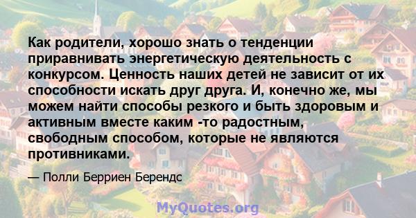 Как родители, хорошо знать о тенденции приравнивать энергетическую деятельность с конкурсом. Ценность наших детей не зависит от их способности искать друг друга. И, конечно же, мы можем найти способы резкого и быть