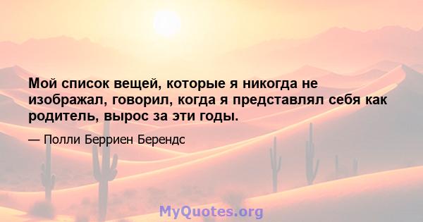 Мой список вещей, которые я никогда не изображал, говорил, когда я представлял себя как родитель, вырос за эти годы.