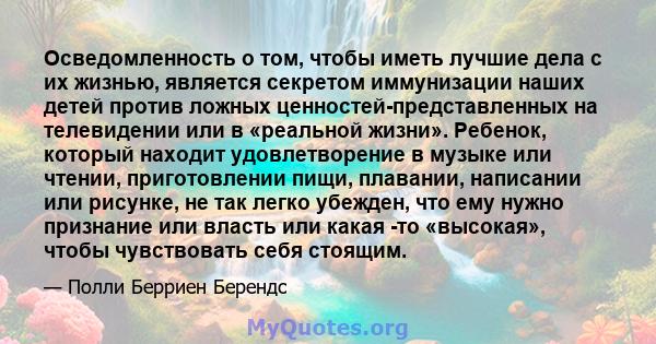 Осведомленность о том, чтобы иметь лучшие дела с их жизнью, является секретом иммунизации наших детей против ложных ценностей-представленных на телевидении или в «реальной жизни». Ребенок, который находит удовлетворение 