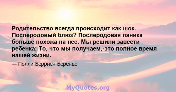 Родительство всегда происходит как шок. Послеродовый блюз? Послеродовая паника больше похожа на нее. Мы решили завести ребенка; То, что мы получаем,-это полное время нашей жизни.