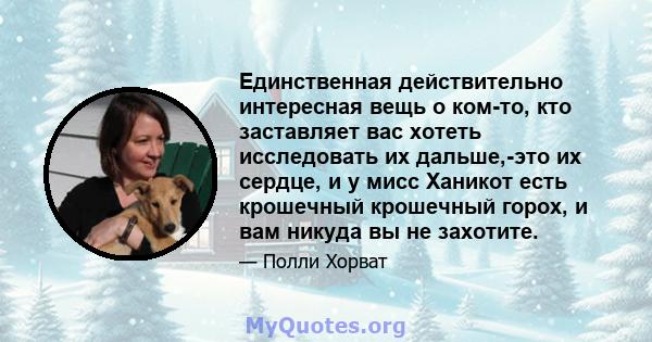 Единственная действительно интересная вещь о ком-то, кто заставляет вас хотеть исследовать их дальше,-это их сердце, и у мисс Ханикот есть крошечный крошечный горох, и вам никуда вы не захотите.