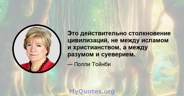 Это действительно столкновение цивилизаций, не между исламом и христианством, а между разумом и суеверием.