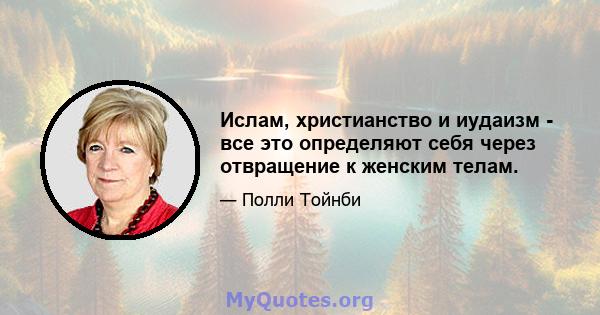 Ислам, христианство и иудаизм - все это определяют себя через отвращение к женским телам.