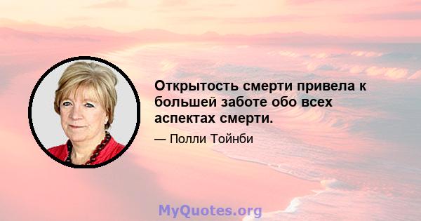 Открытость смерти привела к большей заботе обо всех аспектах смерти.