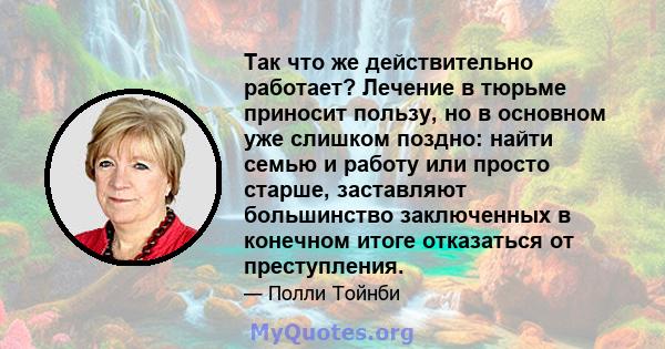 Так что же действительно работает? Лечение в тюрьме приносит пользу, но в основном уже слишком поздно: найти семью и работу или просто старше, заставляют большинство заключенных в конечном итоге отказаться от