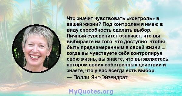 Что значит чувствовать «контроль» в вашей жизни? Под контролем я имею в виду способность сделать выбор. Личный суверенитет означает, что вы выбираете из того, что доступно, чтобы быть преднамеренным в своей жизни ...