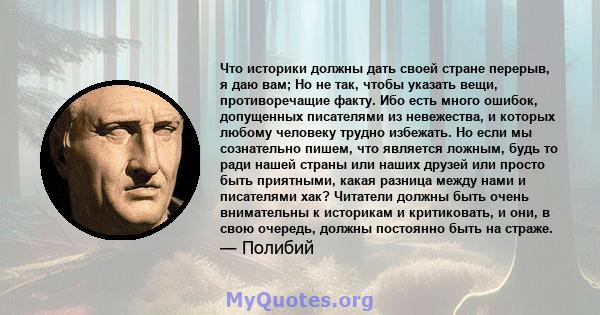 Что историки должны дать своей стране перерыв, я даю вам; Но не так, чтобы указать вещи, противоречащие факту. Ибо есть много ошибок, допущенных писателями из невежества, и которых любому человеку трудно избежать. Но