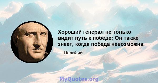 Хороший генерал не только видит путь к победе; Он также знает, когда победа невозможна.