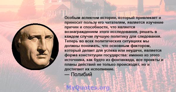 Особым аспектом истории, который привлекает и приносит пользу его читателям, является изучение причин и способности, что является вознаграждением этого исследования, решать в каждом случае лучшую политику для