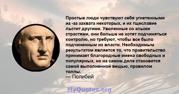 Простые люди чувствуют себя угнетенными из -за захвата некоторых, и их тщеславие льстит другими. Уволенные со злыми страстями, они больше не хотят подчиняться контролю, но требуют, чтобы все было подчиненным их власти.