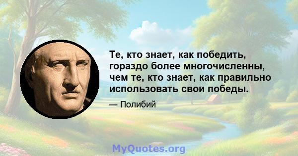 Те, кто знает, как победить, гораздо более многочисленны, чем те, кто знает, как правильно использовать свои победы.