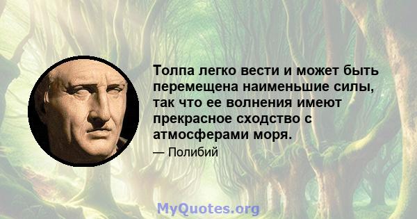 Толпа легко вести и может быть перемещена наименьшие силы, так что ее волнения имеют прекрасное сходство с атмосферами моря.