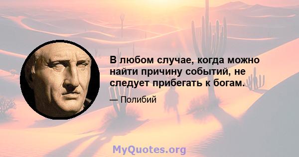 В любом случае, когда можно найти причину событий, не следует прибегать к богам.