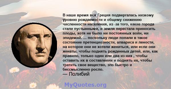 В наше время вся Греция подвергалась низкому уровню рождаемости и общему снижению численности населения, из -за того, какие города стали пустынными, и земля перестала приносить плоды, хотя не было ни постоянных войн, ни 