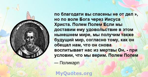 по благодати вы спасены не от дел », но по воле Бога через Иисуса Христа. Полем Полем Если мы доставим ему удовольствие в этом нынешнем мире, мы получим также будущий мир, согласно тому, как он обещал нам, что он снова