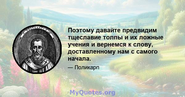 Поэтому давайте предвидим тщеславие толпы и их ложные учения и вернемся к слову, доставленному нам с самого начала.