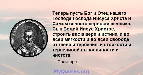 Теперь пусть Бог и Отец нашего Господа Господа Иисуса Христа и Самом вечного первосвященника, Сын Божий Иисус Христос, строить вас в вере и истине, и во всей мягкости и во всей свободе от гнева и терпения, и стойкости и 