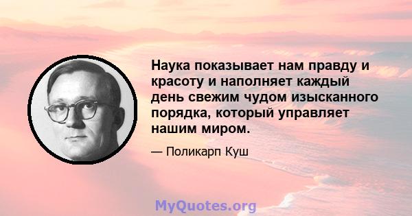 Наука показывает нам правду и красоту и наполняет каждый день свежим чудом изысканного порядка, который управляет нашим миром.