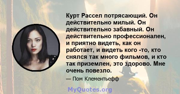 Курт Рассел потрясающий. Он действительно милый. Он действительно забавный. Он действительно профессионален, и приятно видеть, как он работает, и видеть кого -то, кто снялся так много фильмов, и кто так приземлен, это