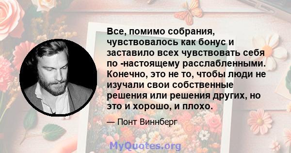 Все, помимо собрания, чувствовалось как бонус и заставило всех чувствовать себя по -настоящему расслабленными. Конечно, это не то, чтобы люди не изучали свои собственные решения или решения других, но это и хорошо, и