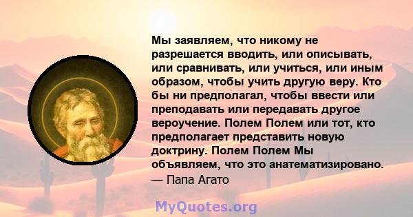 Мы заявляем, что никому не разрешается вводить, или описывать, или сравнивать, или учиться, или иным образом, чтобы учить другую веру. Кто бы ни предполагал, чтобы ввести или преподавать или передавать другое