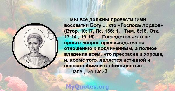 ... мы все должны провести гимн восхватки Богу ... кто «Господь лордов» (Втор. 10:17, Пс. 136: 1, I Тим. 6:15, Отк. 17:14 , 19:16) ... Господство - это не просто вопрос превосходства по отношению к подчиненным, а полное 