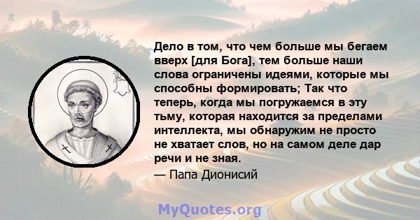 Дело в том, что чем больше мы бегаем вверх [для Бога], тем больше наши слова ограничены идеями, которые мы способны формировать; Так что теперь, когда мы погружаемся в эту тьму, которая находится за пределами