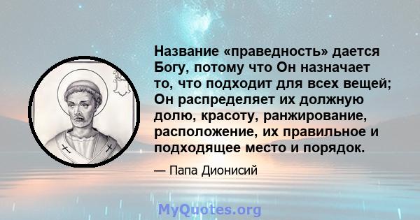 Название «праведность» дается Богу, потому что Он назначает то, что подходит для всех вещей; Он распределяет их должную долю, красоту, ранжирование, расположение, их правильное и подходящее место и порядок.