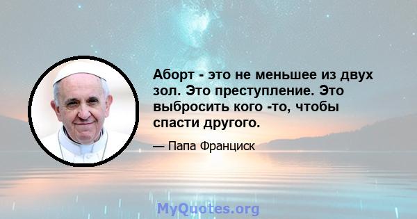 Аборт - это не меньшее из двух зол. Это преступление. Это выбросить кого -то, чтобы спасти другого.