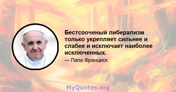 Бестсооченый либерализм только укрепляет сильнее и слабее и исключает наиболее исключенных.