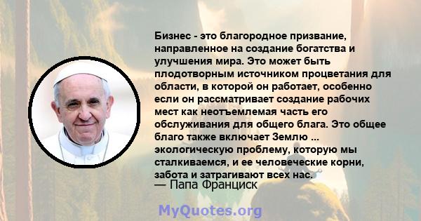 Бизнес - это благородное призвание, направленное на создание богатства и улучшения мира. Это может быть плодотворным источником процветания для области, в которой он работает, особенно если он рассматривает создание