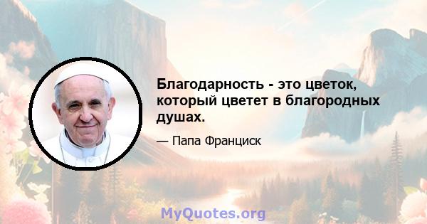 Благодарность - это цветок, который цветет в благородных душах.