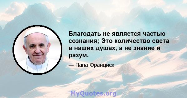 Благодать не является частью сознания; Это количество света в наших душах, а не знание и разум.