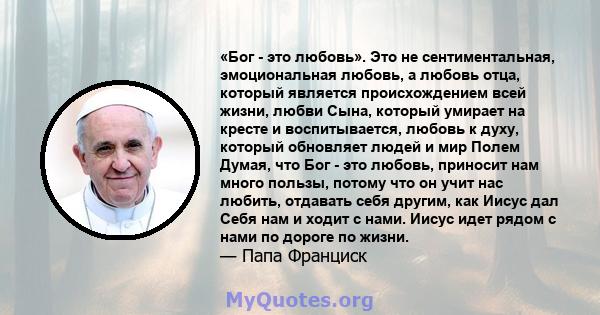 «Бог - это любовь». Это не сентиментальная, эмоциональная любовь, а любовь отца, который является происхождением всей жизни, любви Сына, который умирает на кресте и воспитывается, любовь к духу, который обновляет людей