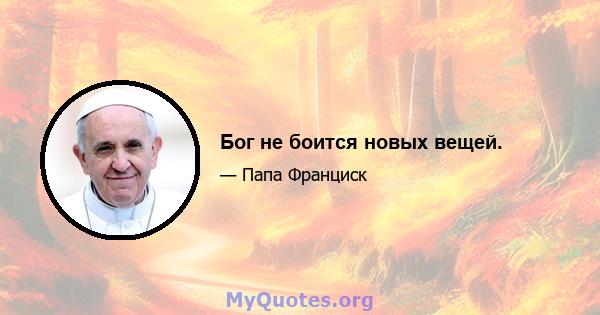 Бог не боится новых вещей.