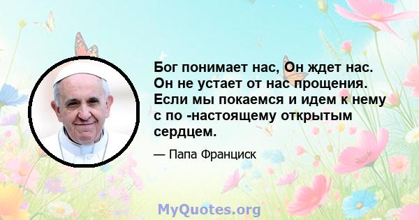 Бог понимает нас, Он ждет нас. Он не устает от нас прощения. Если мы покаемся и идем к нему с по -настоящему открытым сердцем.