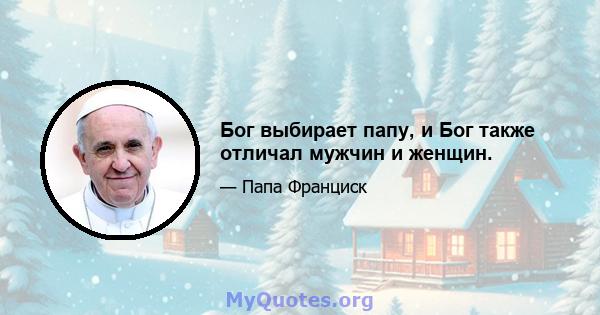 Бог выбирает папу, и Бог также отличал мужчин и женщин.