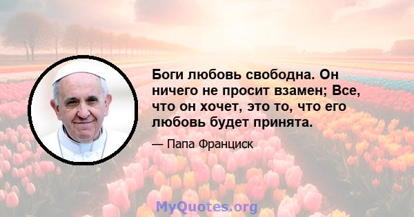 Боги любовь свободна. Он ничего не просит взамен; Все, что он хочет, это то, что его любовь будет принята.