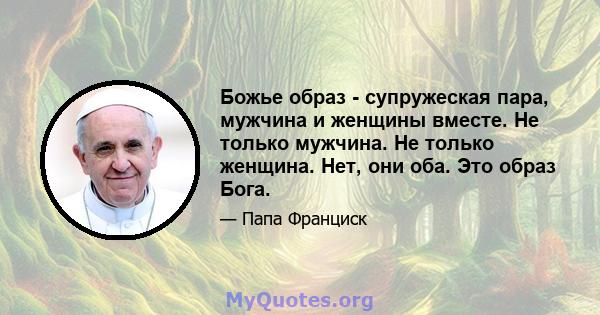 Божье образ - супружеская пара, мужчина и женщины вместе. Не только мужчина. Не только женщина. Нет, они оба. Это образ Бога.