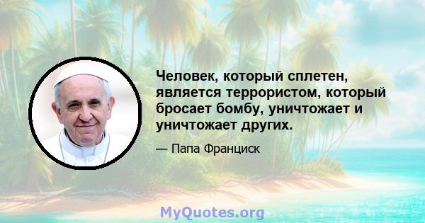 Человек, который сплетен, является террористом, который бросает бомбу, уничтожает и уничтожает других.