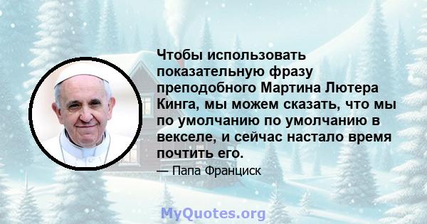 Чтобы использовать показательную фразу преподобного Мартина Лютера Кинга, мы можем сказать, что мы по умолчанию по умолчанию в векселе, и сейчас настало время почтить его.