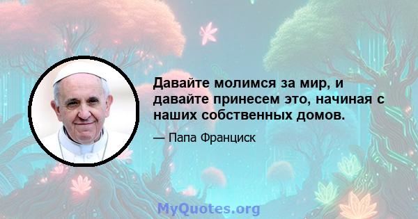 Давайте молимся за мир, и давайте принесем это, начиная с наших собственных домов.