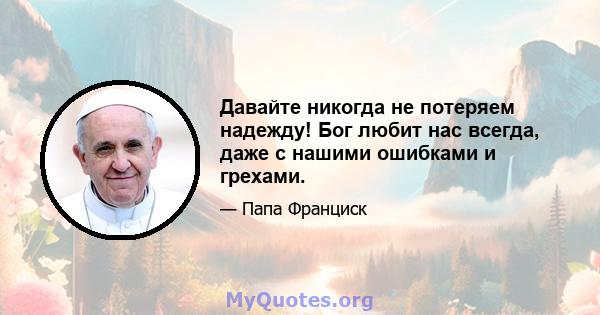 Давайте никогда не потеряем надежду! Бог любит нас всегда, даже с нашими ошибками и грехами.