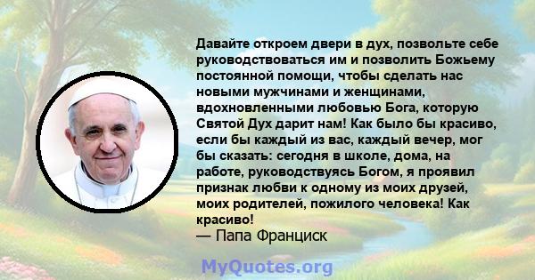 Давайте откроем двери в дух, позвольте себе руководствоваться им и позволить Божьему постоянной помощи, чтобы сделать нас новыми мужчинами и женщинами, вдохновленными любовью Бога, которую Святой Дух дарит нам! Как было 