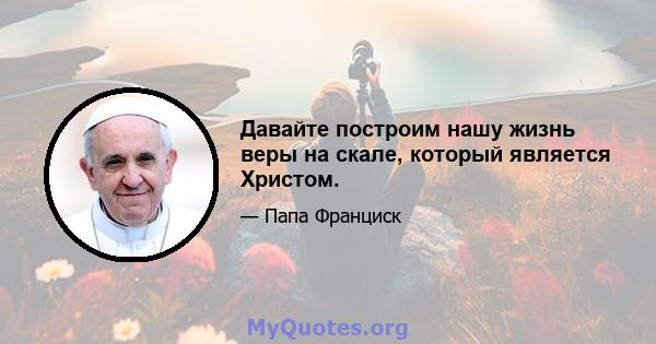 Давайте построим нашу жизнь веры на скале, который является Христом.