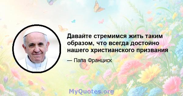 Давайте стремимся жить таким образом, что всегда достойно нашего христианского призвания