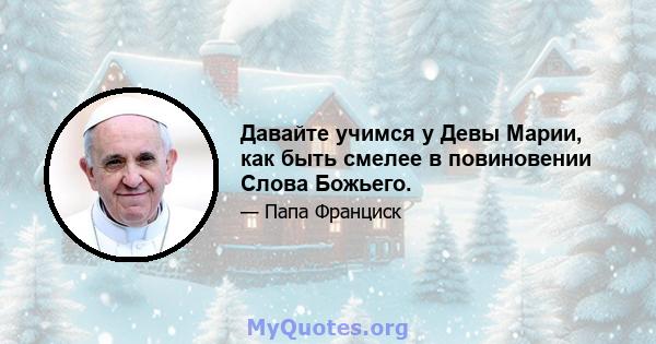 Давайте учимся у Девы Марии, как быть смелее в повиновении Слова Божьего.